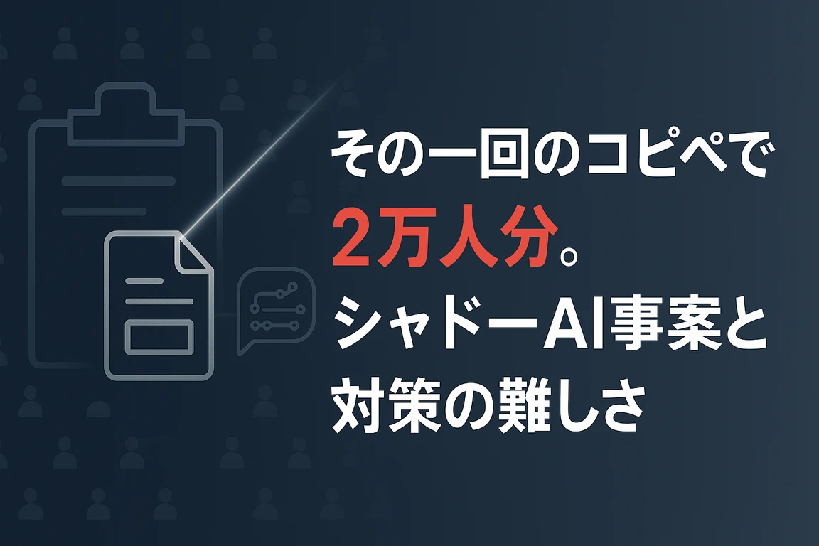 その一回のコピペで2万人分。シャドーAI事案と対策の難しさ